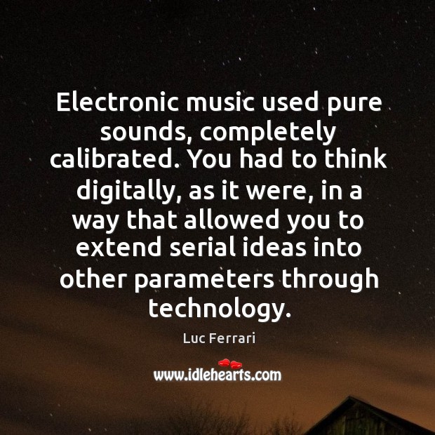 Electronic music used pure sounds, completely calibrated. Luc Ferrari Picture Quote