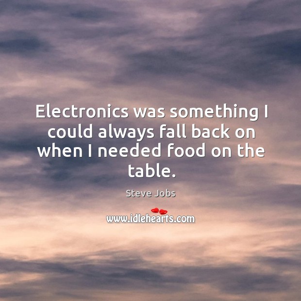 Electronics was something I could always fall back on when I needed food on the table. Image