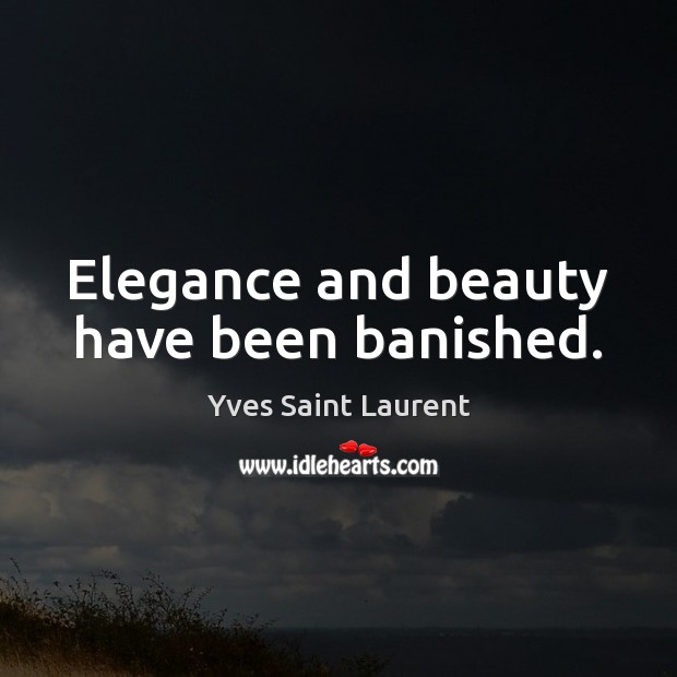 Elegance and beauty have been banished. Yves Saint Laurent Picture Quote