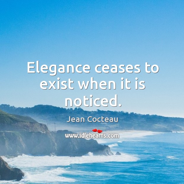 Elegance ceases to exist when it is noticed. Jean Cocteau Picture Quote