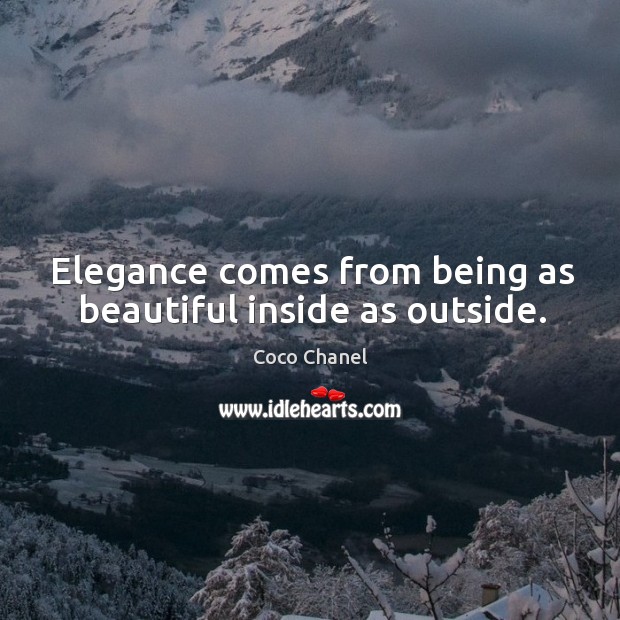 Elegance comes from being as beautiful inside as outside. Coco Chanel Picture Quote