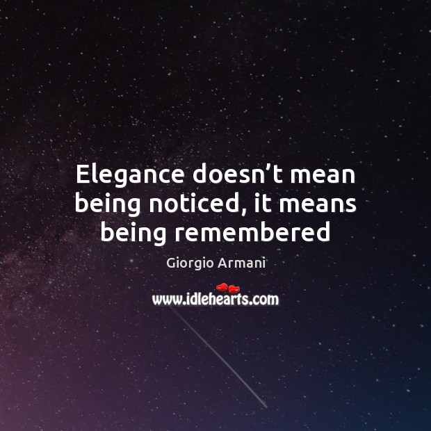 Elegance doesn’t mean being noticed, it means being remembered Giorgio Armani Picture Quote