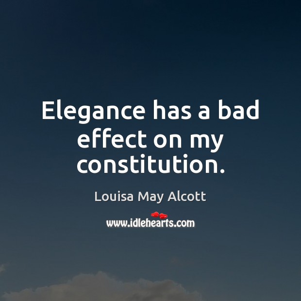 Elegance has a bad effect on my constitution. Louisa May Alcott Picture Quote
