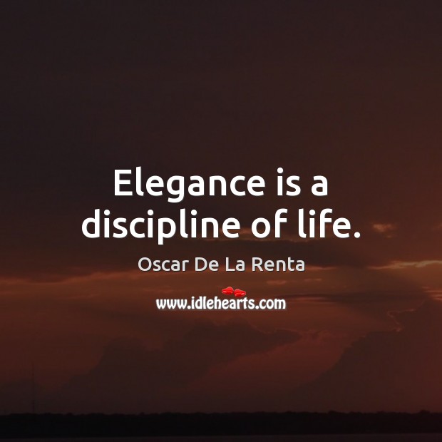 Elegance is a discipline of life. Oscar De La Renta Picture Quote