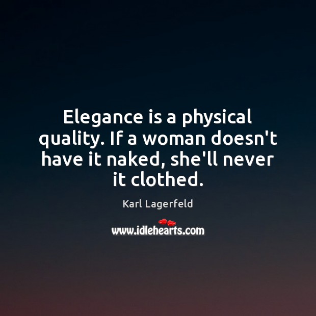 Elegance is a physical quality. If a woman doesn’t have it naked, she’ll never it clothed. Image