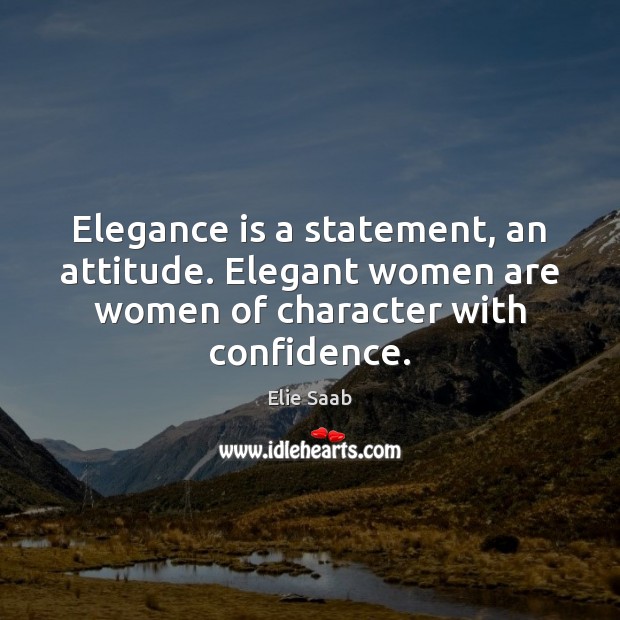 Elegance is a statement, an attitude. Elegant women are women of character Elie Saab Picture Quote