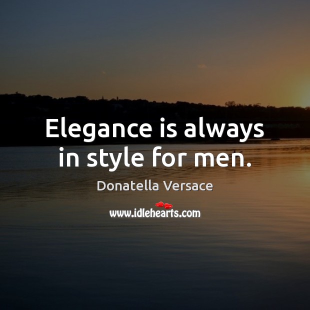 Elegance is always in style for men. Donatella Versace Picture Quote