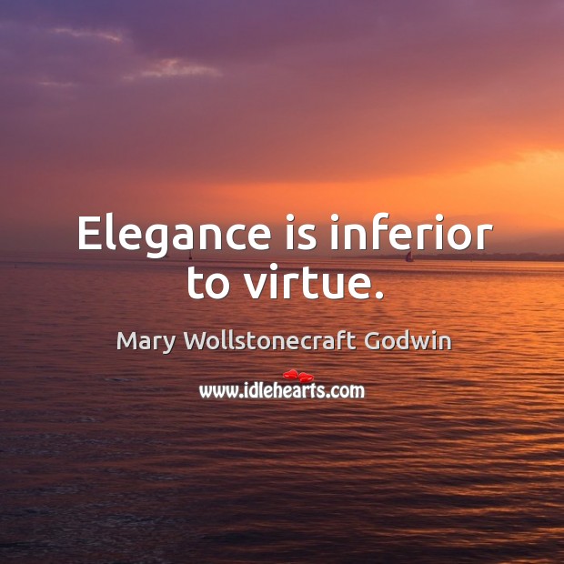 Elegance is inferior to virtue. Mary Wollstonecraft Godwin Picture Quote
