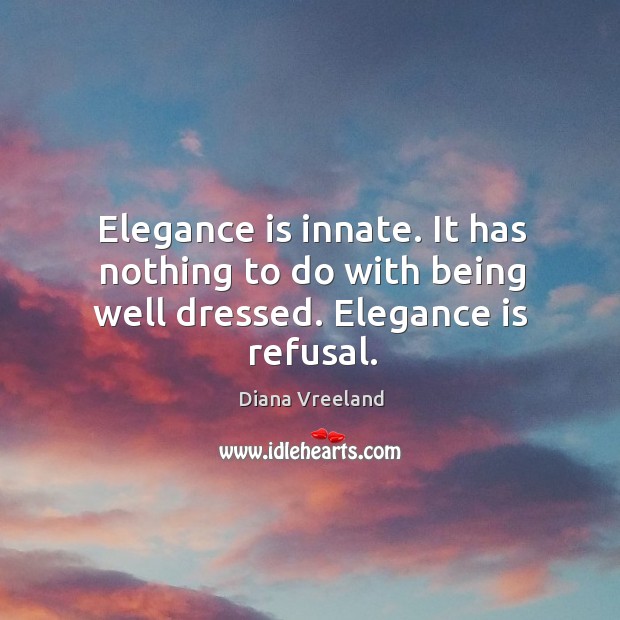 Elegance is innate. It has nothing to do with being well dressed. Elegance is refusal. Diana Vreeland Picture Quote