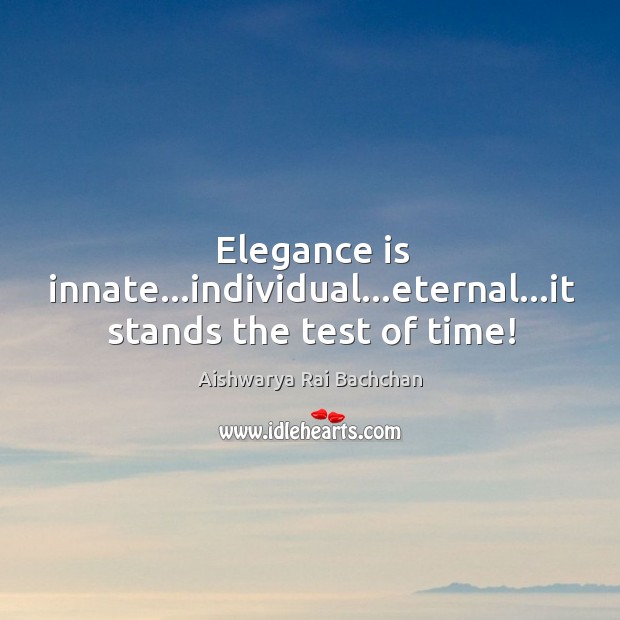 Elegance is innate…individual…eternal…it stands the test of time! Aishwarya Rai Bachchan Picture Quote