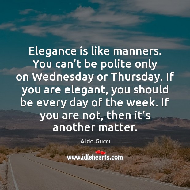 Elegance is like manners. You can’t be polite only on Wednesday Image