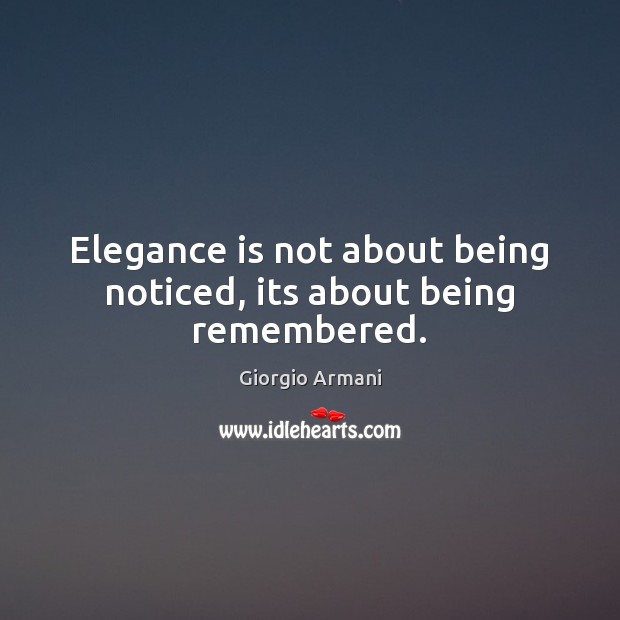 Elegance is not about being noticed, its about being remembered. Giorgio Armani Picture Quote