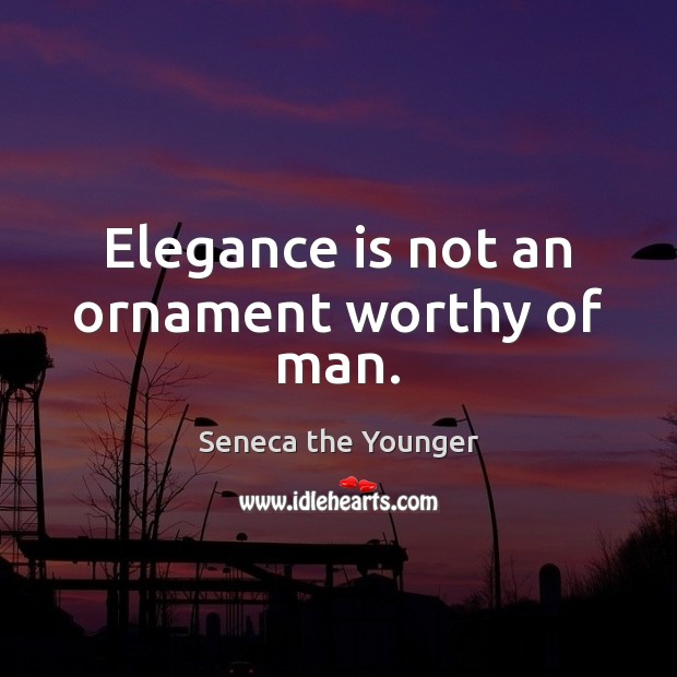 Elegance is not an ornament worthy of man. Seneca the Younger Picture Quote
