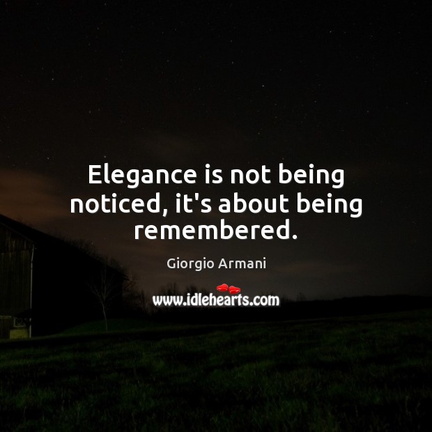 Elegance is not being noticed, it’s about being remembered. Giorgio Armani Picture Quote