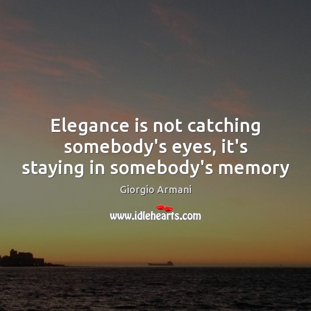 Elegance is not catching somebody’s eyes, it’s staying in somebody’s memory Giorgio Armani Picture Quote