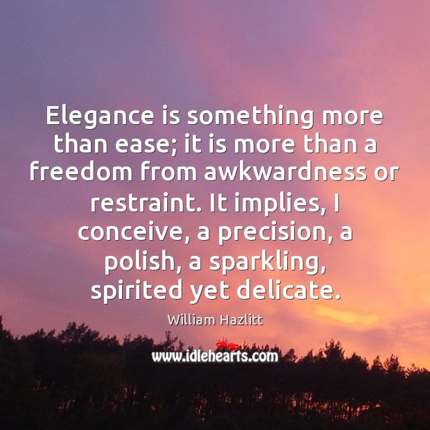 Elegance is something more than ease; it is more than a freedom Image