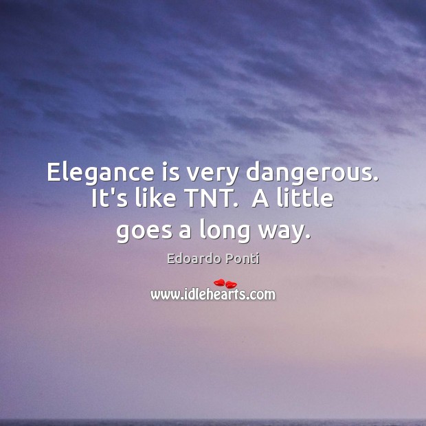 Elegance is very dangerous. It’s like TNT.  A little goes a long way. Edoardo Ponti Picture Quote