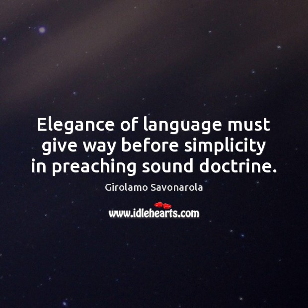 Elegance of language must give way before simplicity in preaching sound doctrine. Girolamo Savonarola Picture Quote