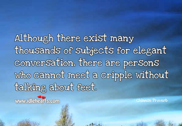 Although there exist many thousands of subjects for elegant conversation, there are persons who cannot meet a cripple without talking about feet. Chinese Proverbs Image