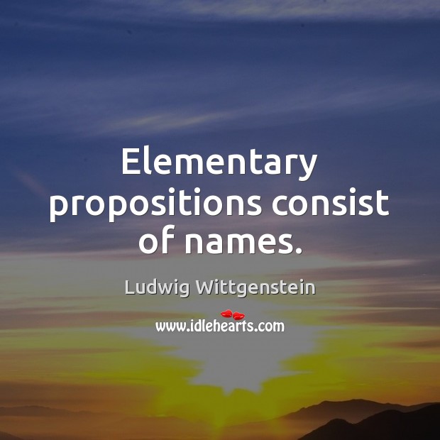 Elementary propositions consist of names. Ludwig Wittgenstein Picture Quote
