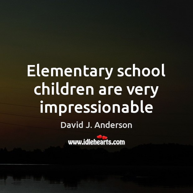 Elementary school children are very impressionable David J. Anderson Picture Quote
