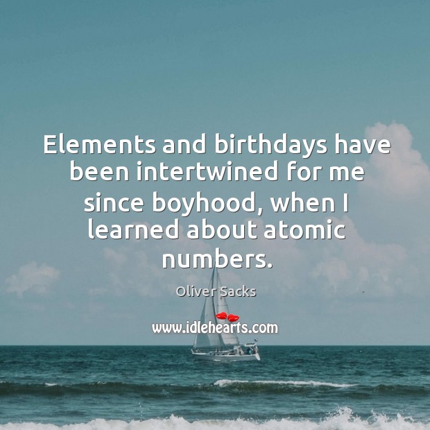 Elements and birthdays have been intertwined for me since boyhood, when I Oliver Sacks Picture Quote