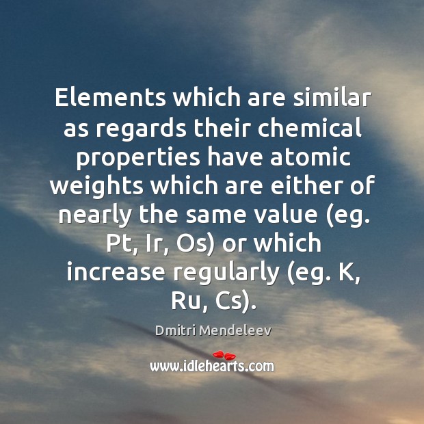 Elements which are similar as regards their chemical properties Dmitri Mendeleev Picture Quote