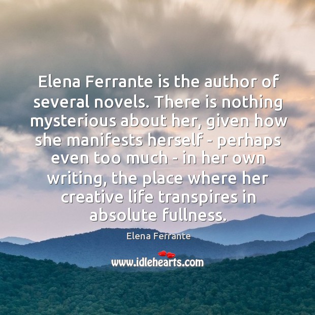 Elena Ferrante is the author of several novels. There is nothing mysterious Elena Ferrante Picture Quote