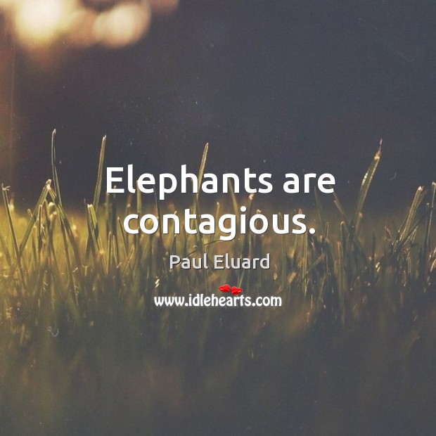 Elephants are contagious. Paul Eluard Picture Quote