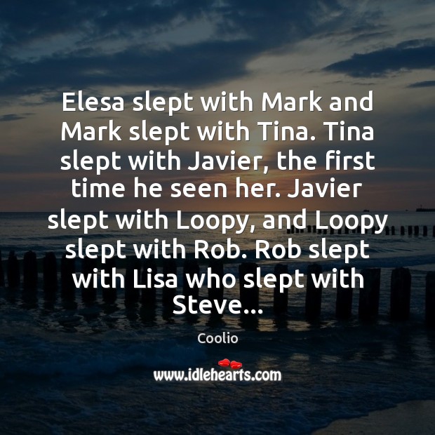 Elesa slept with Mark and Mark slept with Tina. Tina slept with Coolio Picture Quote