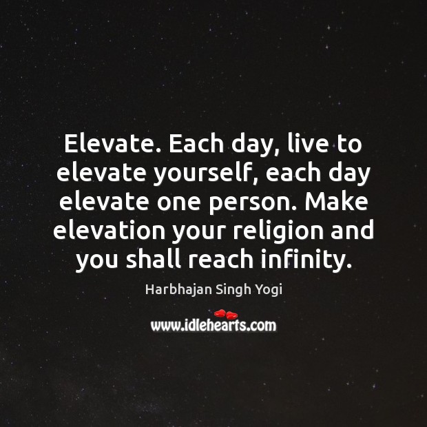Elevate. Each day, live to elevate yourself, each day elevate one person. Harbhajan Singh Yogi Picture Quote