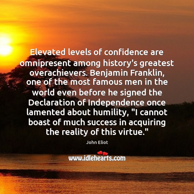 Elevated levels of confidence are omnipresent among history’s greatest overachievers. Benjamin Franklin, Confidence Quotes Image