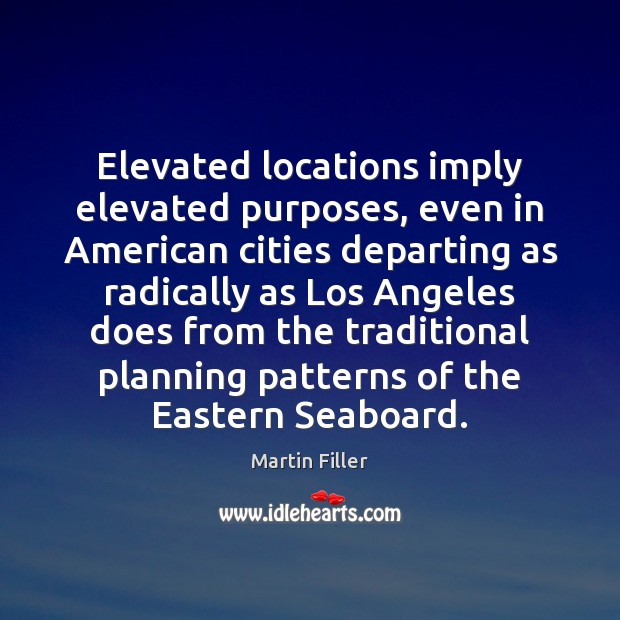 Elevated locations imply elevated purposes, even in American cities departing as radically Martin Filler Picture Quote