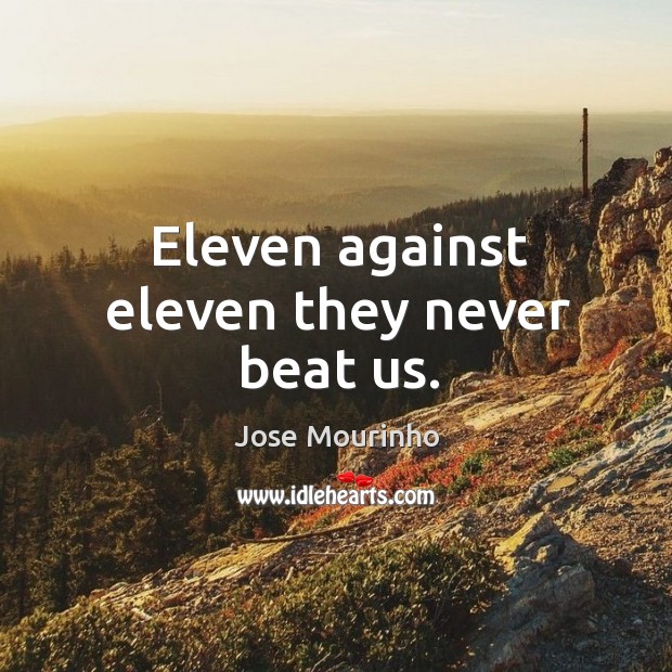 Eleven against eleven they never beat us. Jose Mourinho Picture Quote