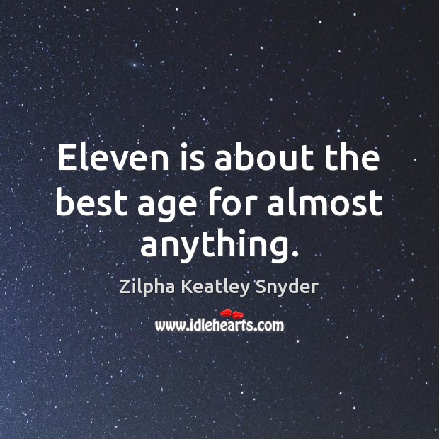 Eleven is about the best age for almost anything. Zilpha Keatley Snyder Picture Quote