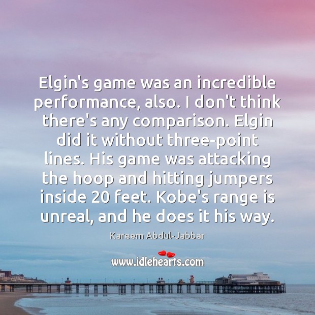 Elgin’s game was an incredible performance, also. I don’t think there’s any Kareem Abdul-Jabbar Picture Quote