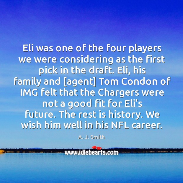 Eli was one of the four players we were considering as the first pick in the draft. A. J. Smith Picture Quote