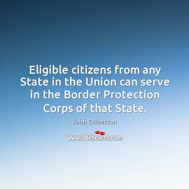 Eligible citizens from any state in the union can serve in the border protection corps of that state. John Culberson Picture Quote