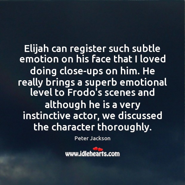 Elijah can register such subtle emotion on his face that I loved Peter Jackson Picture Quote