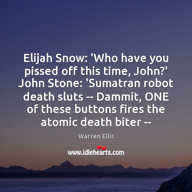 Elijah Snow: ‘Who have you pissed off this time, John?’ John Warren Ellis Picture Quote