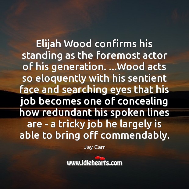 Elijah Wood confirms his standing as the foremost actor of his generation. … Jay Carr Picture Quote