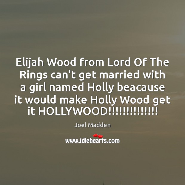 Elijah Wood from Lord Of The Rings can’t get married with a Joel Madden Picture Quote