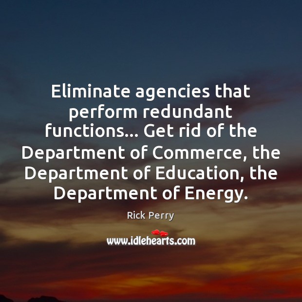Eliminate agencies that perform redundant functions… Get rid of the Department of Rick Perry Picture Quote
