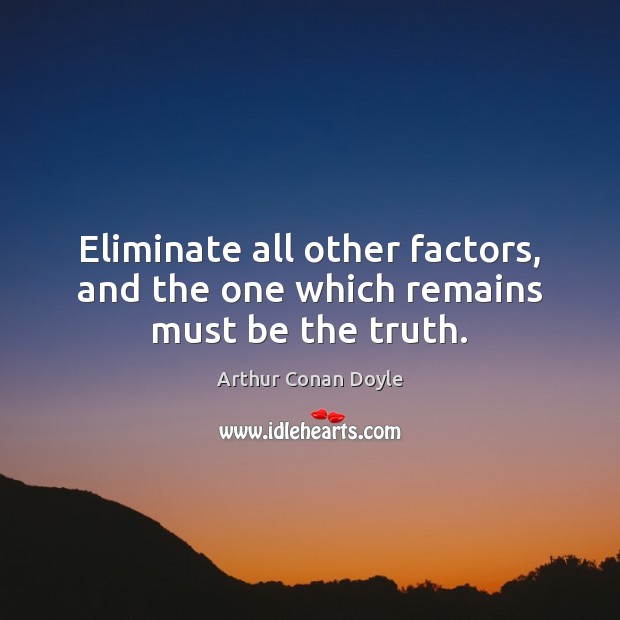 Eliminate all other factors, and the one which remains must be the truth. Arthur Conan Doyle Picture Quote