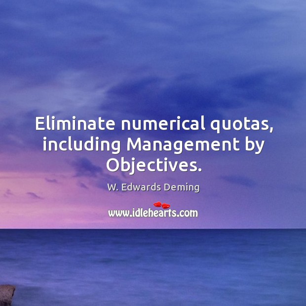 Eliminate numerical quotas, including management by objectives. W. Edwards Deming Picture Quote
