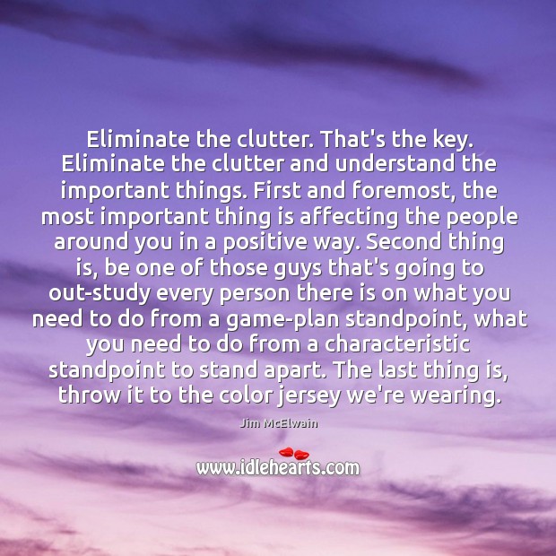 Eliminate the clutter. That’s the key. Eliminate the clutter and understand the Image