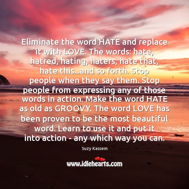 Eliminate the word HATE and replace it with LOVE. The words: hate, Suzy Kassem Picture Quote