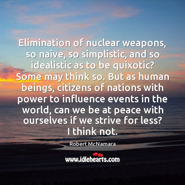 Elimination of nuclear weapons, so naive, so simplistic, and so idealistic as Image