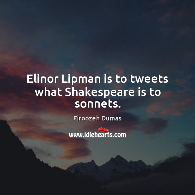 Elinor Lipman is to tweets what Shakespeare is to sonnets. Firoozeh Dumas Picture Quote