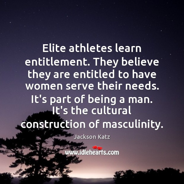 Elite athletes learn entitlement. They believe they are entitled to have women Jackson Katz Picture Quote
